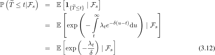 
ℙ Te≤  t|Fs   =   E 1 {Te≤t} | Fs
                   2         ∞∫                    3
                   4             -δ(u- t)         5
             =   E  exp   -   λte      du   | Fs
                              t
                          λt
             =   E  exp  -  δ  | Fs                          (3.12)
