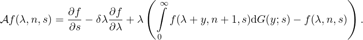 
                              ∞∫
Af (λ,n,s) = ∂f-- δλ ∂f-+ λ     f(λ + y,n + 1,s)dG (y;s)- f (λ,n,s)  .
             ∂s      ∂λ
                              0
