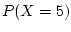 $ P(X=5)$