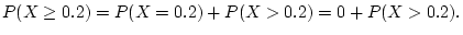 $\displaystyle P(X\ge 0.2)= P(X=0.2)+P(X>0.2)=0+P(X>0.2).
$
