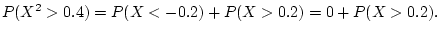 $\displaystyle P(X^2> 0.4)= P(X<-0.2)+P(X>0.2)=0+P(X>0.2).
$