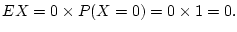 $\displaystyle EX=0\times P(X=0)=0\times 1=0.
$