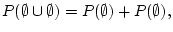 $\displaystyle P(\emptyset\cup \emptyset) = P(\emptyset) +P(\emptyset),
$