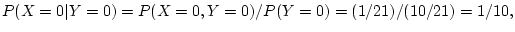 $\displaystyle P(X=0\vert Y=0) = P(X=0,Y=0)/P(Y=0)= (1/21)/(10/21) = 1/10,
$