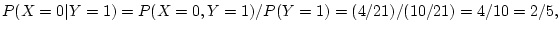 $\displaystyle P(X=0\vert Y=1) = P(X=0,Y=1)/P(Y=1)= (4/21)/(10/21) = 4/10=2/5,
$