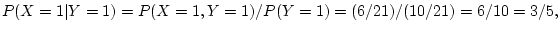 $\displaystyle P(X=1\vert Y=1) =P(X=1,Y=1)/P(Y=1)= (6/21)/(10/21) = 6/10=3/5,
$