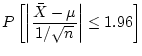$\displaystyle P\left[\left\vert\frac{\bar{X}-\mu}{1/\sqrt{n}}\right\vert\le 1.96\right]$