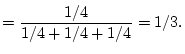 $\displaystyle =\frac{1/4}{1/4+1/4+1/4}=1/3.$