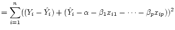 $\displaystyle =\sum_{i=1}^n((Y_i-\hat{Y}_i)+(\hat{Y}_i-\alpha-\beta_1 x_{i1}-\dots-\beta_p x_{ip}))^2$