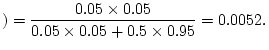 $\displaystyle )=\frac{0.05\times
0.05}{0.05\times 0.05+0.5\times 0.95}=0.0052.
$