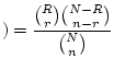 $\displaystyle )=\frac{\binom{R}{r}\binom{N-R}{n-r}}{\binom{N}{n}}
$