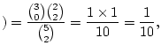 $\displaystyle )=\frac{\binom{3}{0}\binom{2}{2}}{\binom{5}{2}}=\frac{1\times
1}{10}=\frac{1}{10},
$
