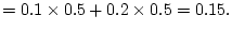 $\displaystyle =0.1\times 0.5 +0.2\times 0.5=0.15.$